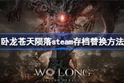 卧龙苍天陨落steam存档怎么替换 卧龙苍天陨落steam存档替换方法 