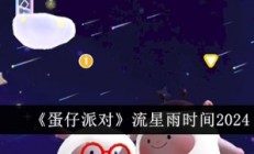 蛋仔派对什么时候流星雨 蛋仔派对流星雨时间2024 