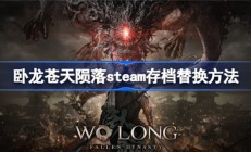 卧龙苍天陨落steam存档怎么替换 卧龙苍天陨落steam存档替换方法 